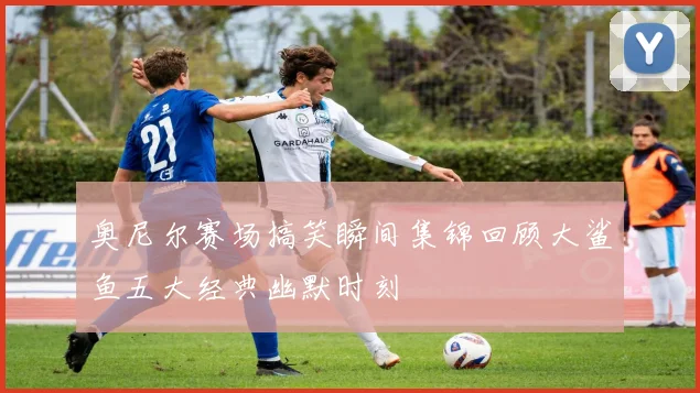 奥尼尔赛场搞笑瞬间集锦回顾大鲨鱼五大经典幽默时刻