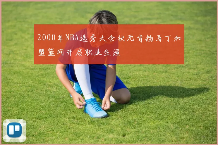 2000年NBA选秀大会状元肯扬马丁加盟篮网开启职业生涯